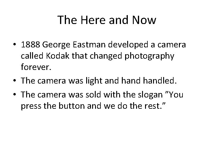 The Here and Now • 1888 George Eastman developed a camera called Kodak that