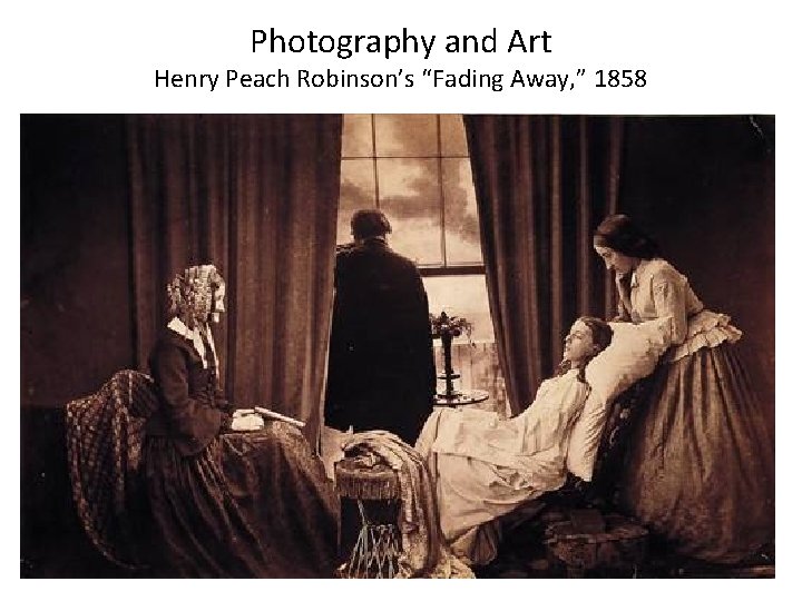 Photography and Art Henry Peach Robinson’s “Fading Away, ” 1858 