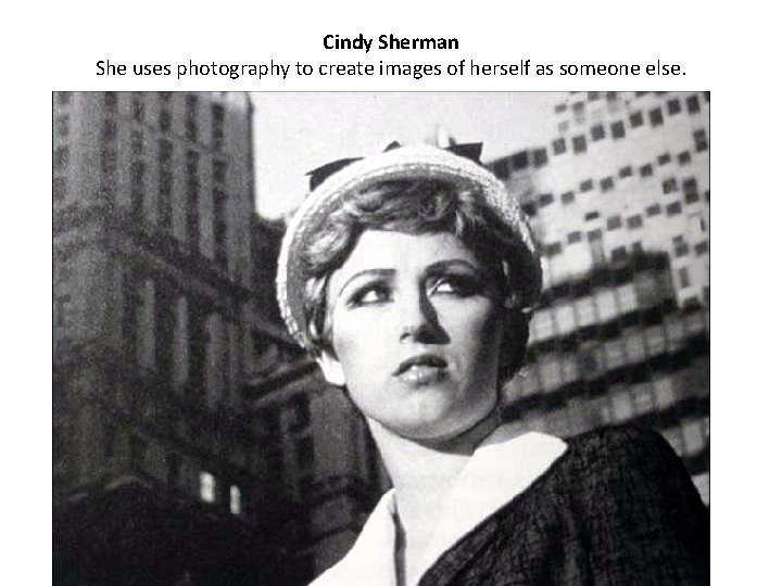 Cindy Sherman She uses photography to create images of herself as someone else. 