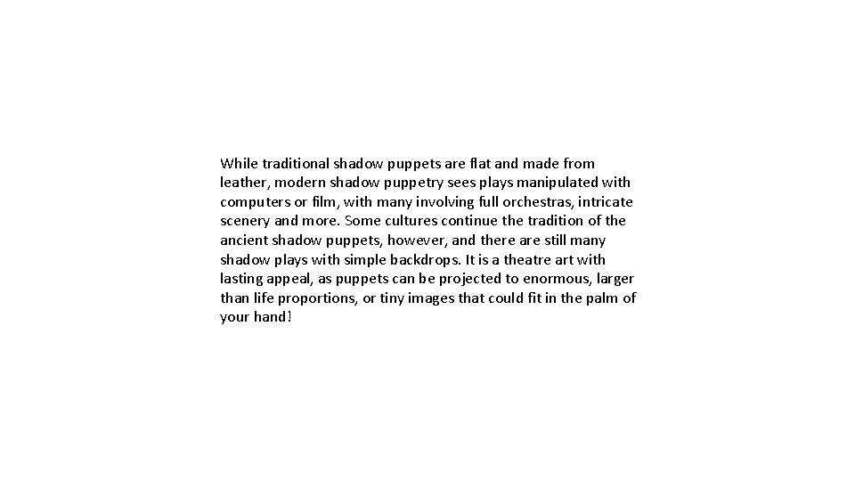 While traditional shadow puppets are flat and made from leather, modern shadow puppetry sees