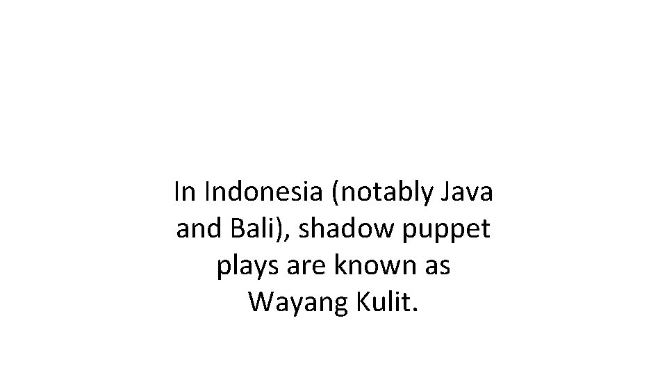 In Indonesia (notably Java and Bali), shadow puppet plays are known as Wayang Kulit.