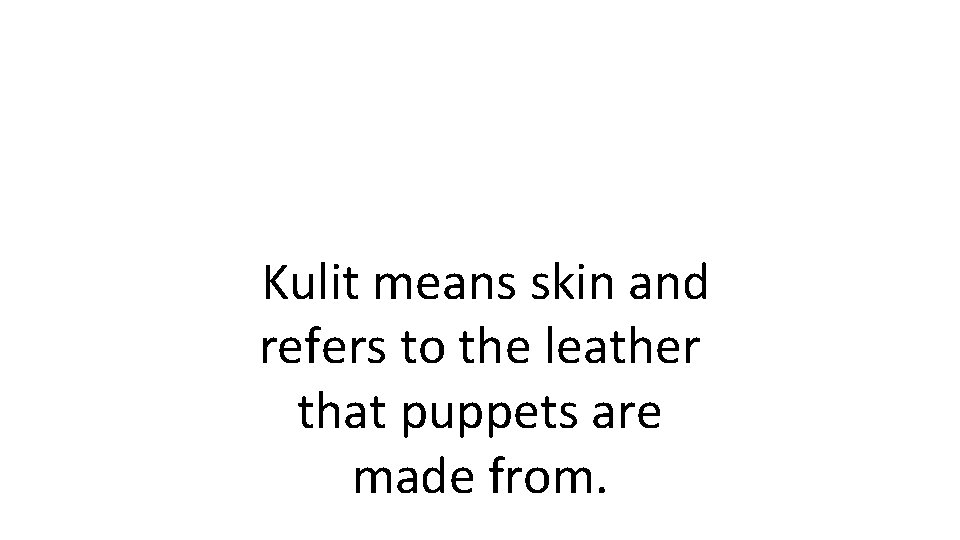 Kulit means skin and refers to the leather that puppets are made from. 