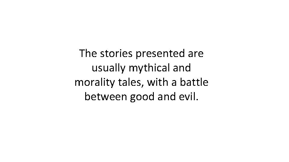 The stories presented are usually mythical and morality tales, with a battle between good