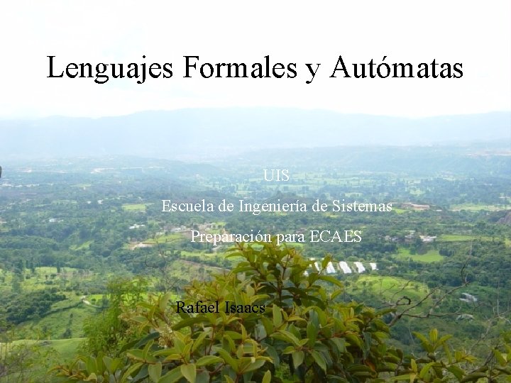 Lenguajes Formales y Autómatas UIS Escuela de Ingeniería de Sistemas Preparación para ECAES Rafael