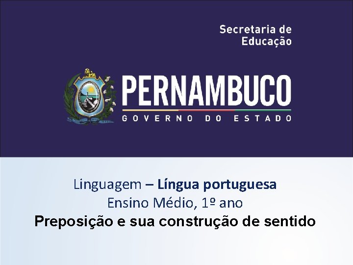 Linguagem – Língua portuguesa Ensino Médio, 1º ano Preposição e sua construção de sentido Linguagem – Língua portuguesa Ensino Médio, 1º ano Preposição e sua construção de sentido