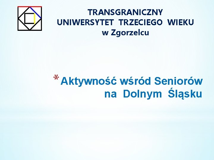 TRANSGRANICZNY UNIWERSYTET TRZECIEGO WIEKU w Zgorzelcu * Aktywność wśród Seniorów na Dolnym Śląsku 