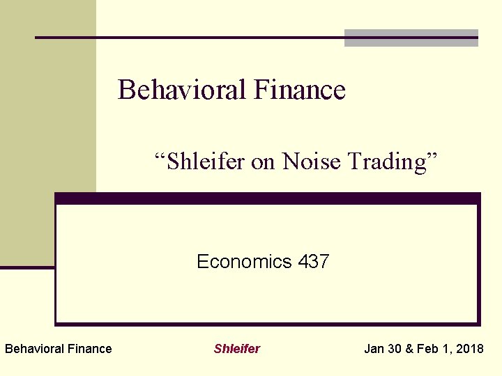 Behavioral Finance “Shleifer on Noise Trading” Economics 437 Behavioral Finance Shleifer Jan 30 &