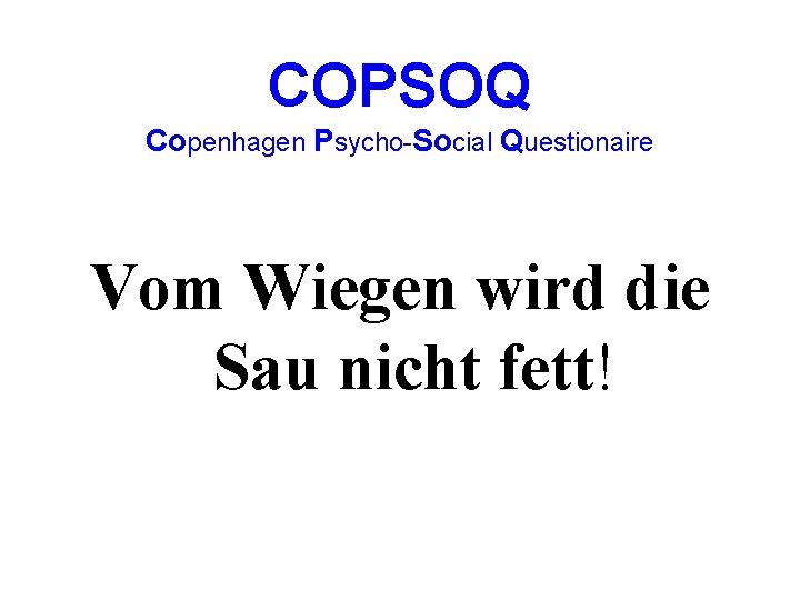 COPSOQ Copenhagen Psycho-Social Questionaire Vom Wiegen wird die Sau nicht fett! 