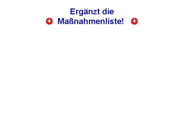 Ergänzt die Maßnahmenliste! 