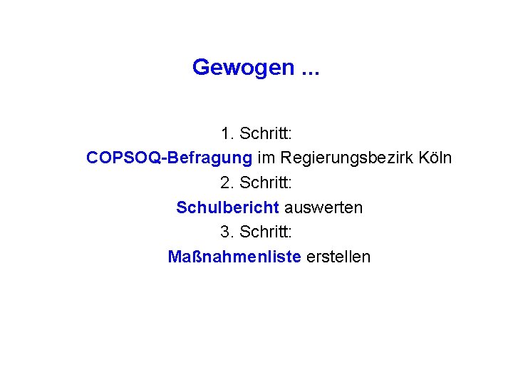 Gewogen. . . 1. Schritt: COPSOQ-Befragung im Regierungsbezirk Köln 2. Schritt: Schulbericht auswerten 3.