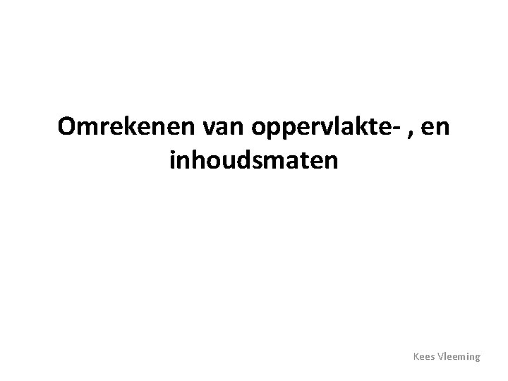 Omrekenen van oppervlakte- , en inhoudsmaten Kees Vleeming 