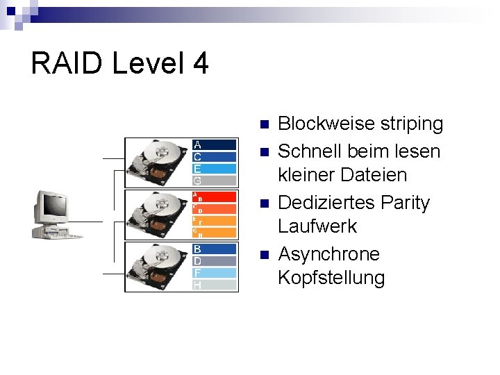 RAID Level 4 n n Blockweise striping Schnell beim lesen kleiner Dateien Dediziertes Parity