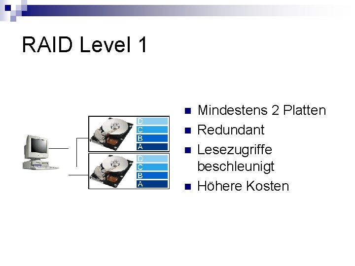 RAID Level 1 n n Mindestens 2 Platten Redundant Lesezugriffe beschleunigt Höhere Kosten 