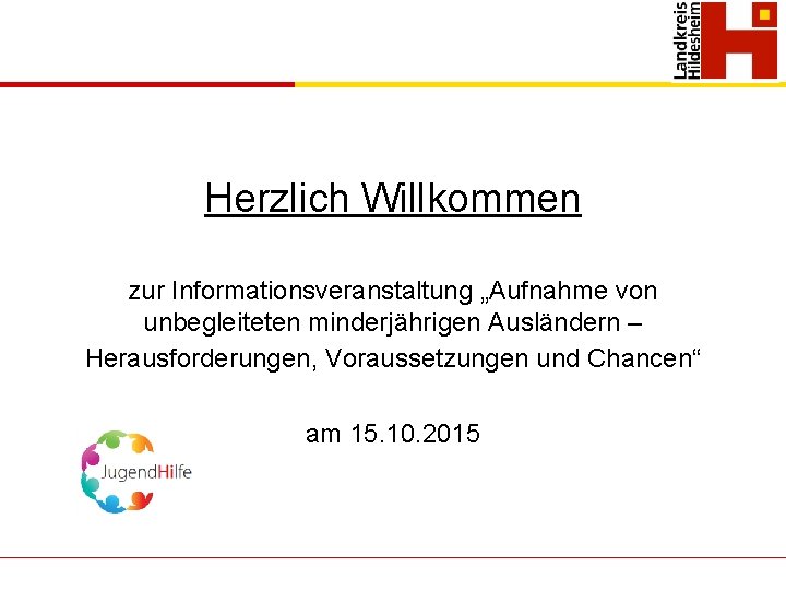 Herzlich Willkommen zur Informationsveranstaltung „Aufnahme von unbegleiteten minderjährigen Ausländern – Herausforderungen, Voraussetzungen und Chancen“