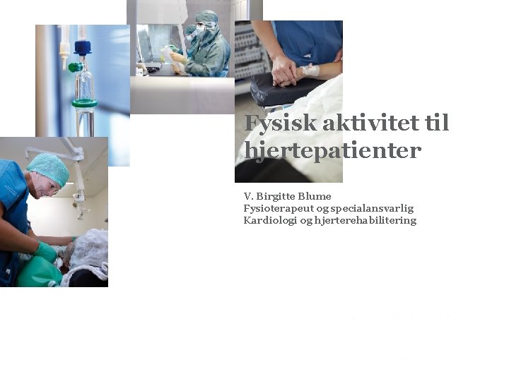 Fysisk aktivitet til hjertepatienter V. Birgitte Blume Fysioterapeut og specialansvarlig Kardiologi og hjerterehabilitering 