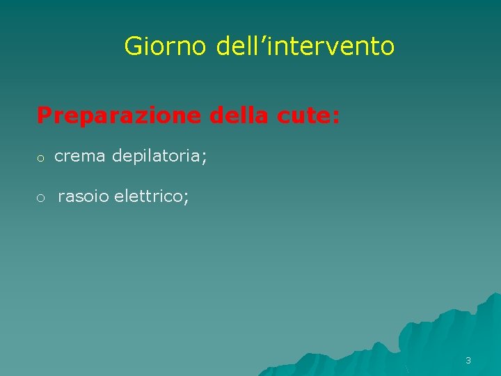 Giorno dell’intervento Preparazione della cute: o crema depilatoria; o rasoio elettrico; 3 Giorno dell’intervento Preparazione della cute: o crema depilatoria; o rasoio elettrico; 3