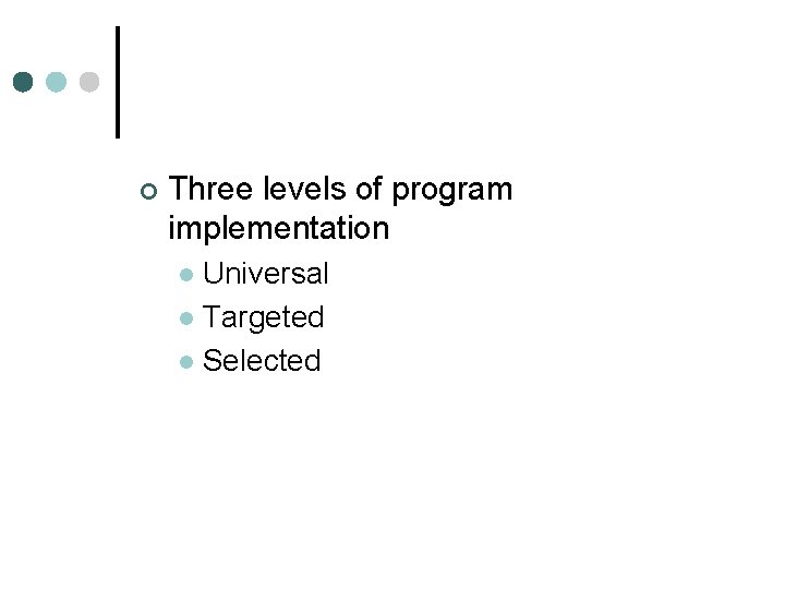 ¢ Three levels of program implementation Universal l Targeted l Selected l 