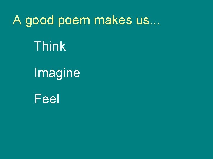 A good poem makes us. . . Think Imagine Feel 