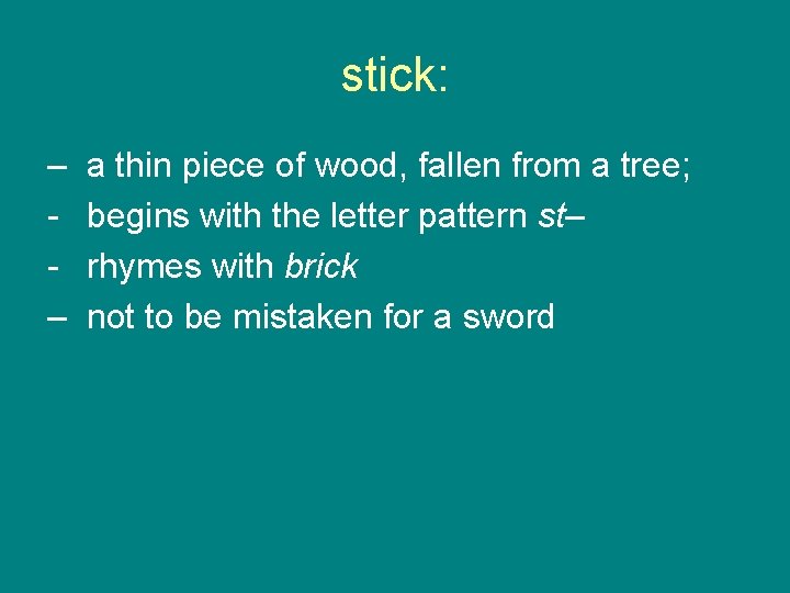 stick: – – a thin piece of wood, fallen from a tree; begins with