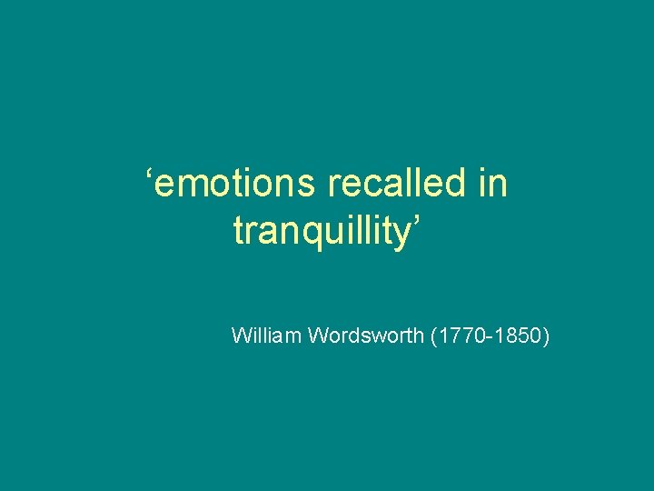 ‘emotions recalled in tranquillity’ William Wordsworth (1770 -1850) 