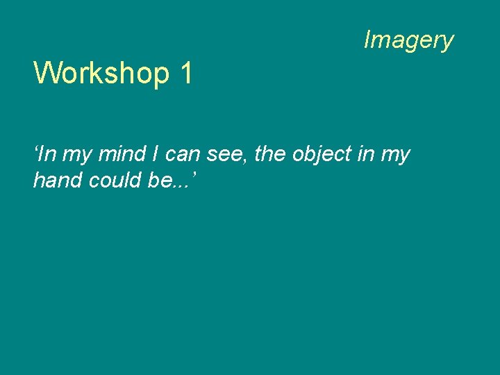 Imagery Workshop 1 ‘In my mind I can see, the object in my hand