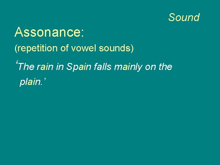 Sound Assonance: (repetition of vowel sounds) ‘The rain in Spain falls mainly on the