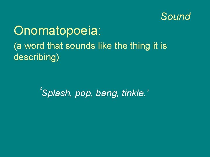 Sound Onomatopoeia: (a word that sounds like thing it is describing) ‘Splash, pop, bang,