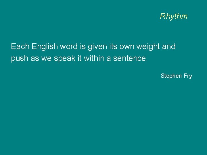 Rhythm Each English word is given its own weight and push as we speak