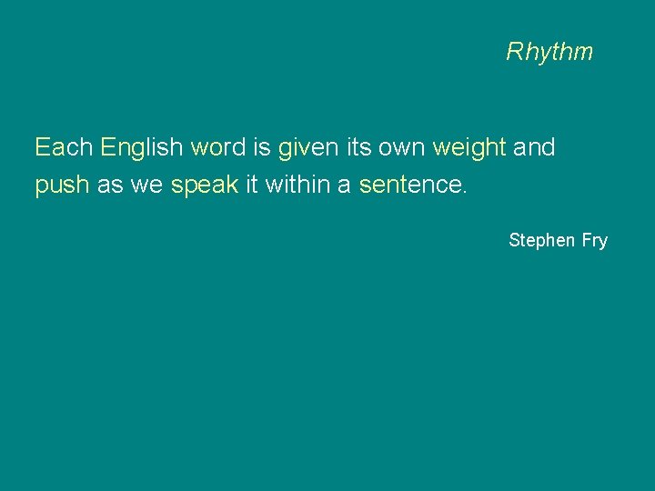 Rhythm Each English word is given its own weight and push as we speak