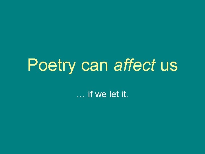 Poetry can affect us … if we let it. 