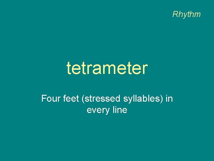 Rhythm tetrameter Four feet (stressed syllables) in every line 