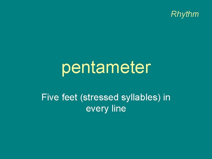 Rhythm pentameter Five feet (stressed syllables) in every line 