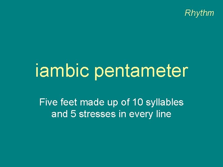 Rhythm iambic pentameter Five feet made up of 10 syllables and 5 stresses in