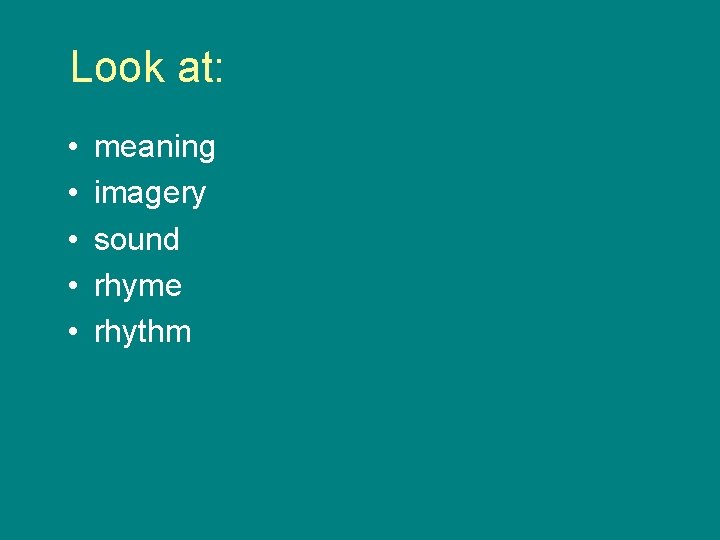 Look at: • • • meaning imagery sound rhyme rhythm 