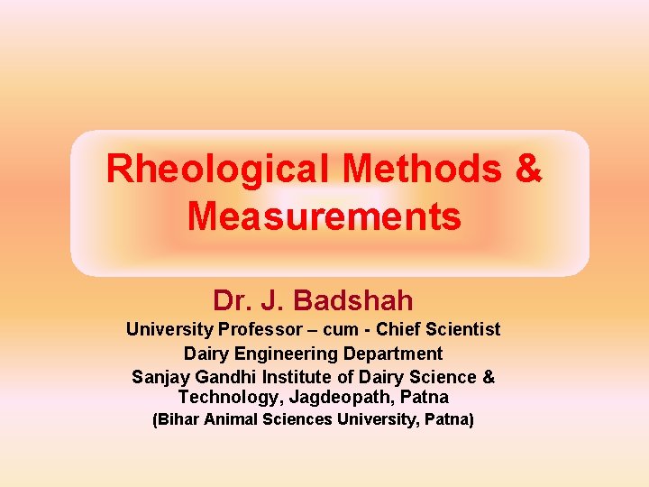 Rheological Methods & Measurements Dr. J. Badshah University Professor – cum - Chief Scientist