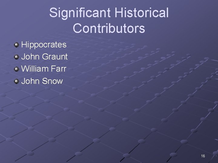 Significant Historical Contributors Hippocrates John Graunt William Farr John Snow 16 