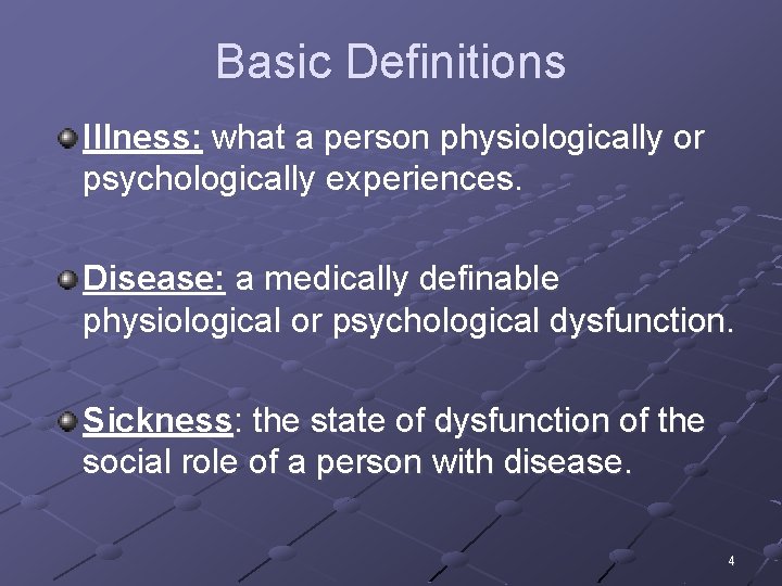 Basic Definitions Illness: what a person physiologically or psychologically experiences. Disease: a medically definable