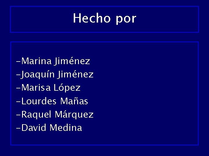 Hecho por -Marina Jiménez -Joaquín Jiménez -Marisa López -Lourdes Mañas -Raquel Márquez -David Medina