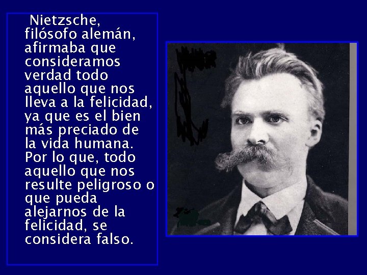 Nietzsche, filósofo alemán, afirmaba que consideramos verdad todo aquello que nos lleva a la