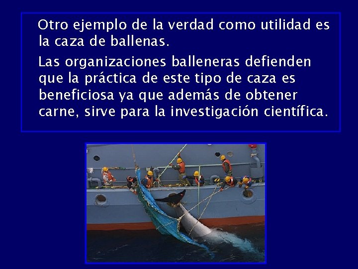 Otro ejemplo de la verdad como utilidad es la caza de ballenas. Las organizaciones