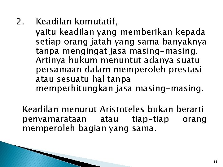 2. Keadilan komutatif, yaitu keadilan yang memberikan kepada setiap orang jatah yang sama banyaknya 2. Keadilan komutatif, yaitu keadilan yang memberikan kepada setiap orang jatah yang sama banyaknya