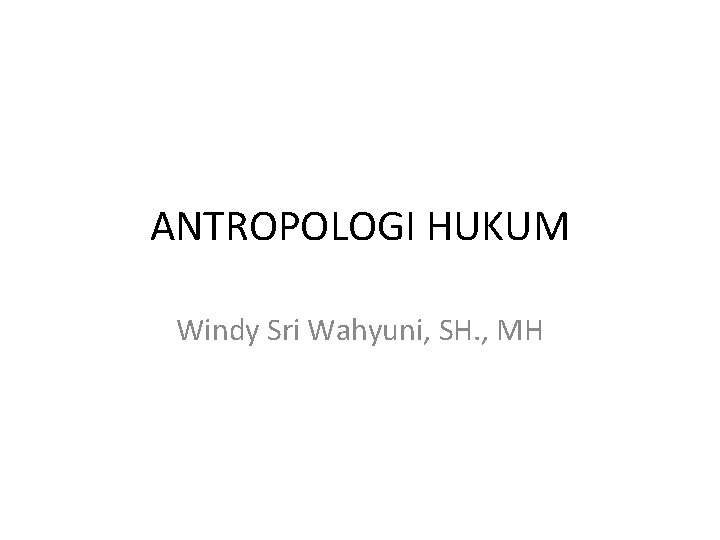 ANTROPOLOGI HUKUM Windy Sri Wahyuni, SH. , MH 
