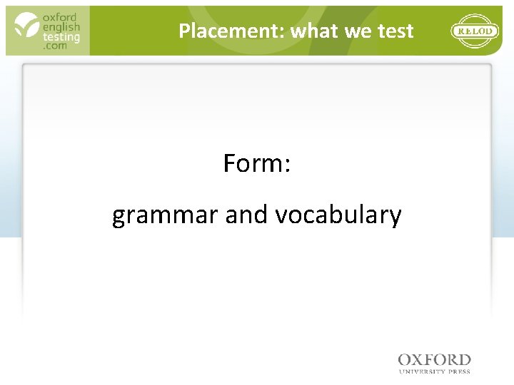 Placement: what we test Form: grammar and vocabulary 