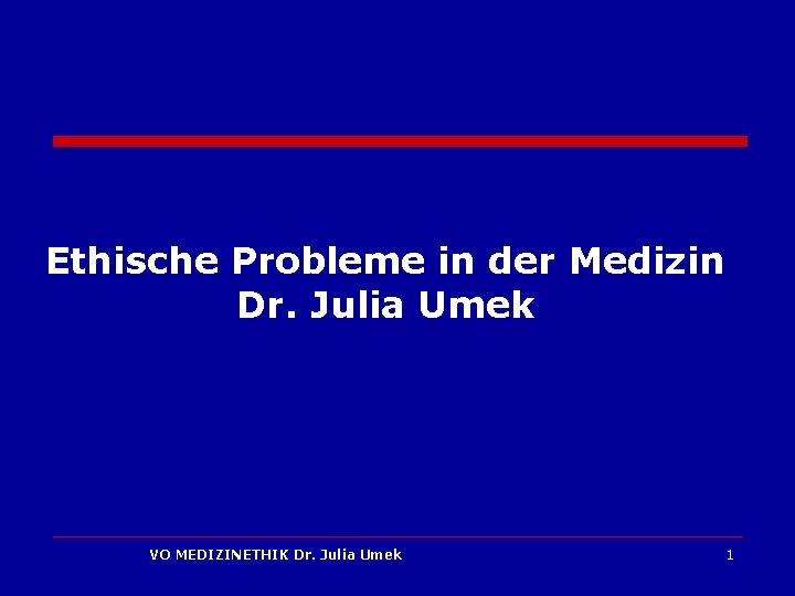 Ethische Probleme in der Medizin Dr. Julia Umek VO MEDIZINETHIK Dr. Julia Umek 1