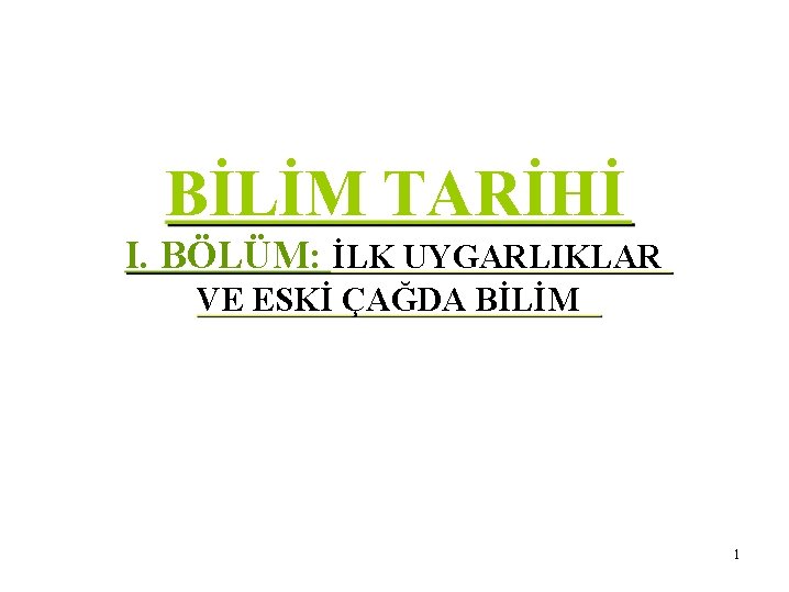 BİLİM TARİHİ I. BÖLÜM: İLK UYGARLIKLAR VE ESKİ ÇAĞDA BİLİM 1 