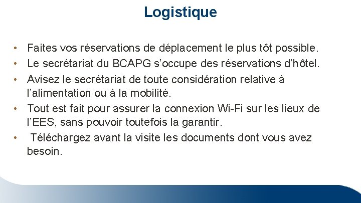 Logistique • Faites vos réservations de déplacement le plus tôt possible. • Le secrétariat