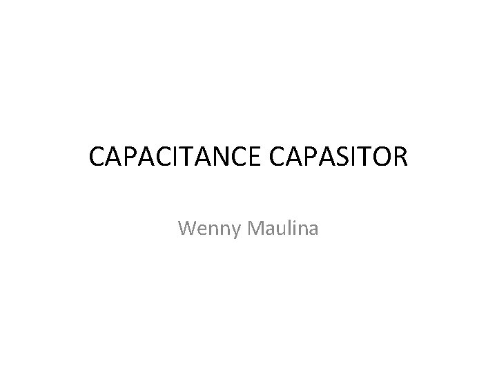 CAPACITANCE CAPASITOR Wenny Maulina CAPACITANCE CAPASITOR Wenny Maulina