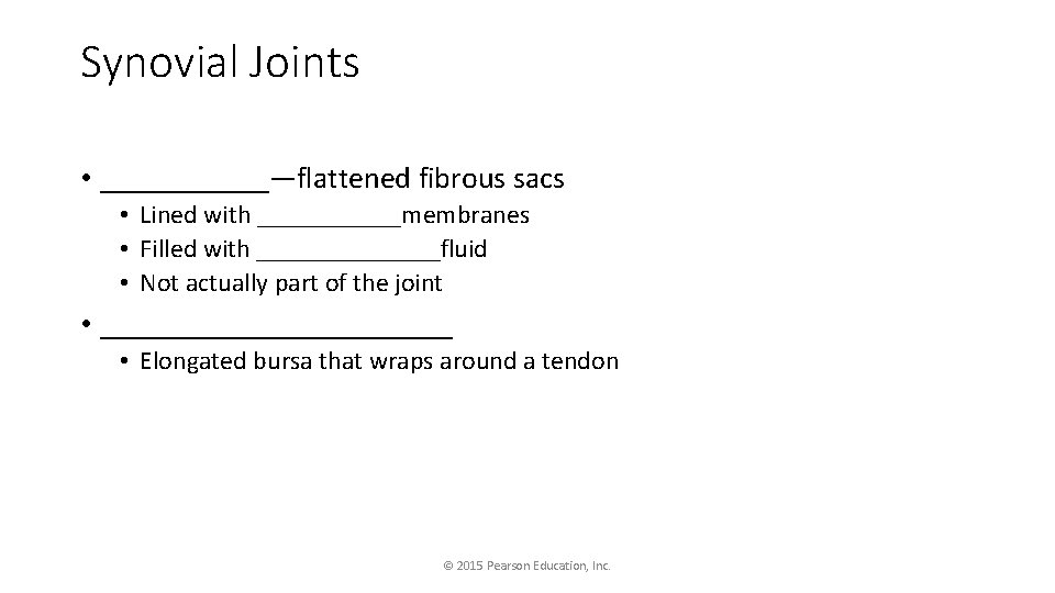 Synovial Joints • ______—flattened fibrous sacs • Lined with ______membranes • Filled with _______fluid