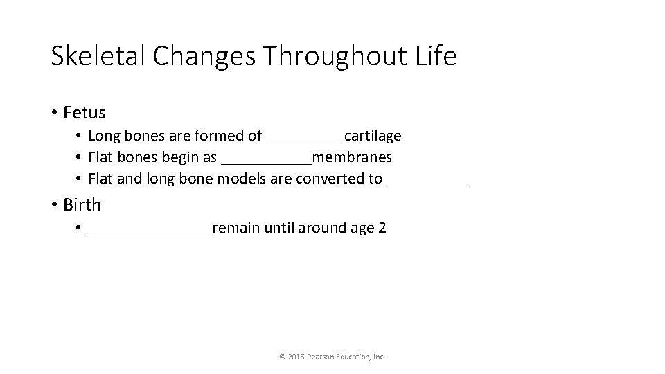 Skeletal Changes Throughout Life • Fetus • Long bones are formed of _____ cartilage