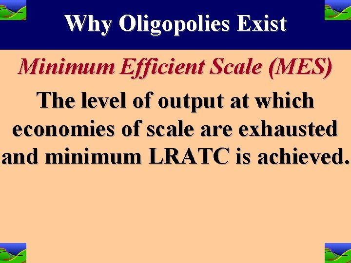 Why Oligopolies Exist Minimum Efficient Scale (MES) The level of output at which economies